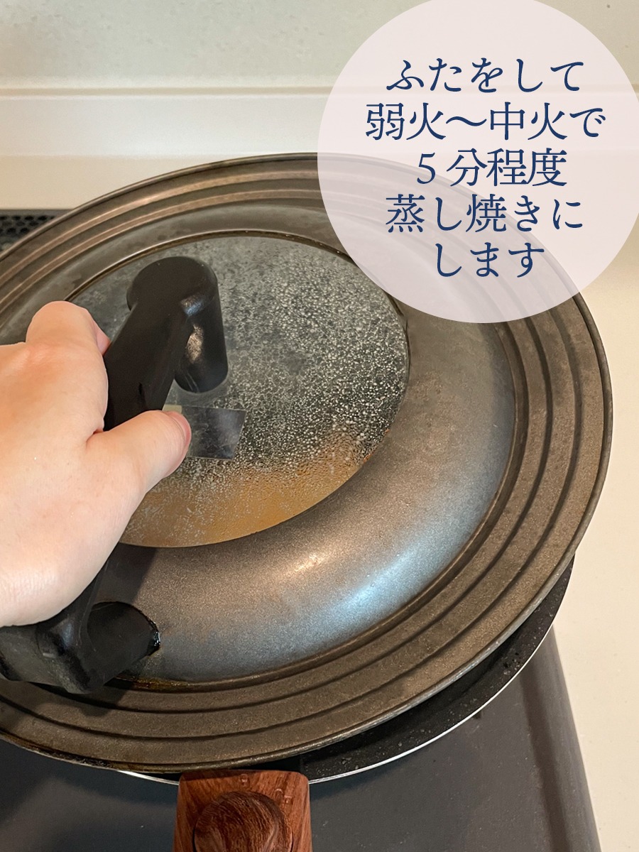 ふたをして弱火～中火で5分程度蒸し焼きにします